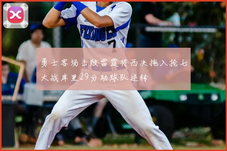 勇士客场击败雷霆将西决拖入抢七大战库里29分助球队逆转