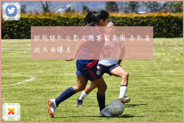 欧冠球队合影定格赛前氛围 各队备战画面曝光