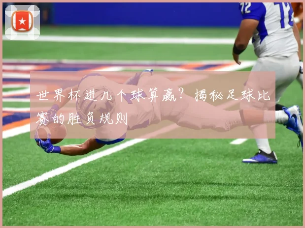 世界杯进几个球算赢？揭秘足球比赛的胜负规则