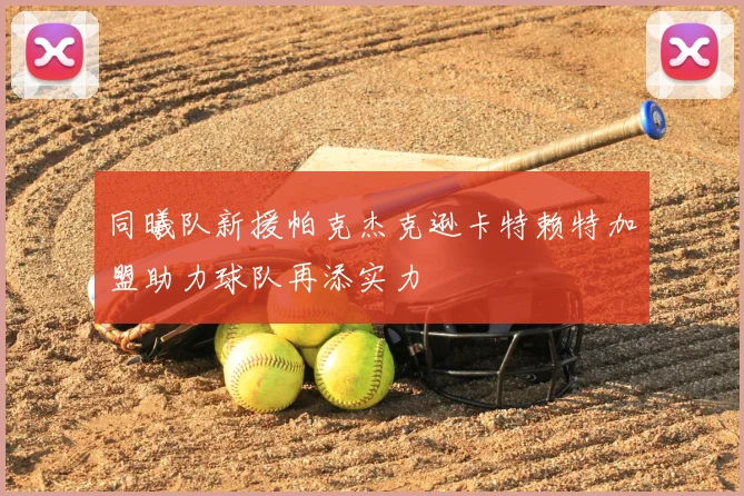同曦队新援帕克杰克逊卡特赖特加盟助力球队再添实力