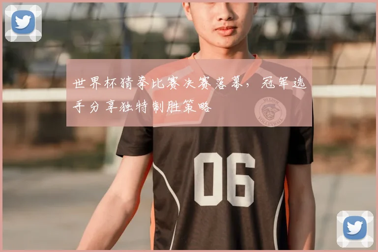 世界杯猜拳比赛决赛落幕，冠军选手分享独特制胜策略