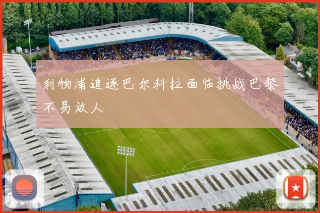 利物浦追逐巴尔科拉面临挑战巴黎不易放人