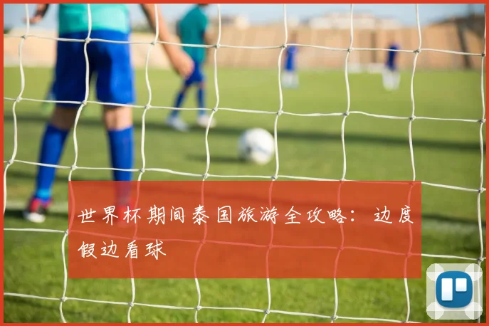 世界杯期间泰国旅游全攻略:边度假边看球