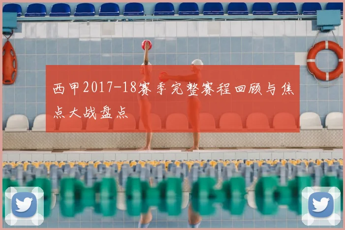 西甲2017-18赛季完整赛程回顾与焦点大战盘点