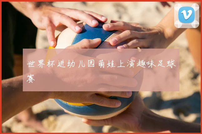 世界杯进幼儿园萌娃上演趣味足球赛