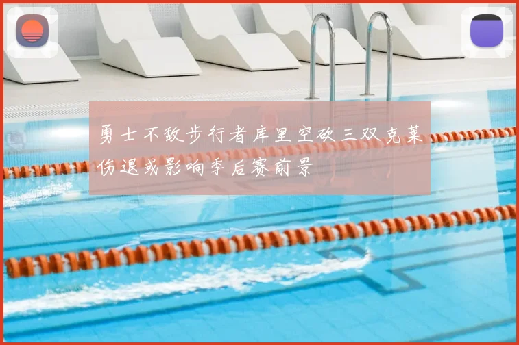 勇士不敌步行者库里空砍三双克莱伤退或影响季后赛前景
