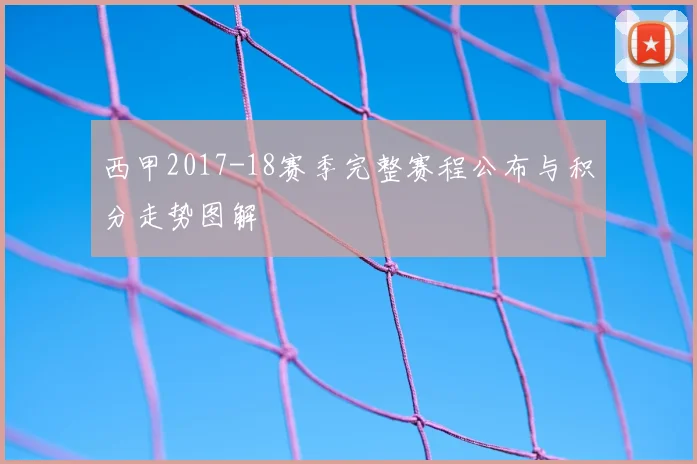 西甲2017-18赛季完整赛程公布与积分走势图解