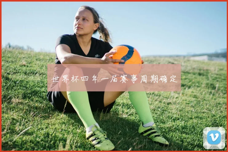 世界杯四年一届赛事周期确定