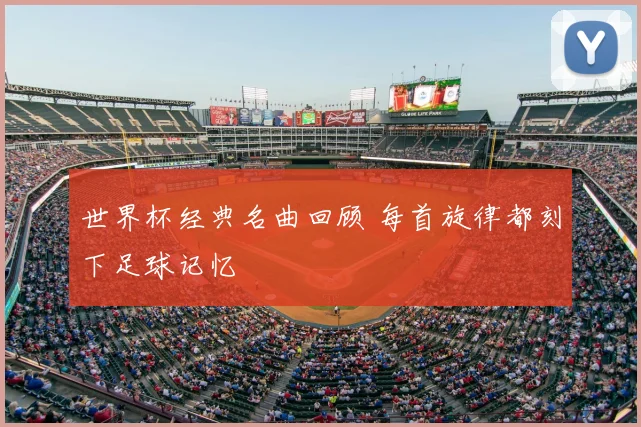 世界杯经典名曲回顾 每首旋律都刻下足球记忆