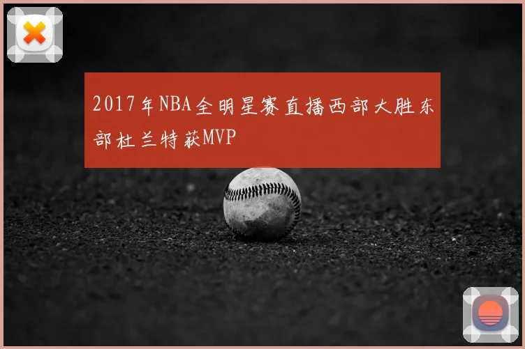 2017年NBA全明星赛直播西部大胜东部杜兰特获MVP