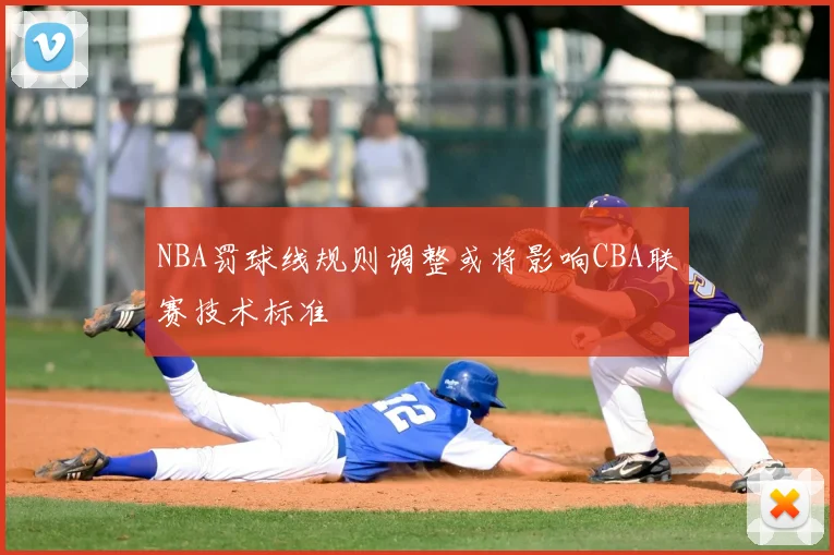 NBA罚球线规则调整或将影响CBA联赛技术标准