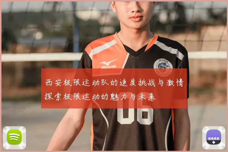 西安极限运动队的速度挑战与激情探索极限运动的魅力与未来