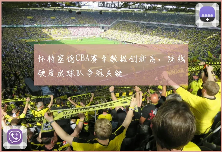 怀特塞德CBA赛季数据创新高,防线硬度成球队争冠关键