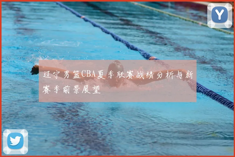 辽宁男篮CBA夏季联赛战绩分析与新赛季前景展望