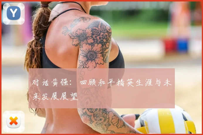 对话黄强：回顾和平精英生涯与未来发展展望