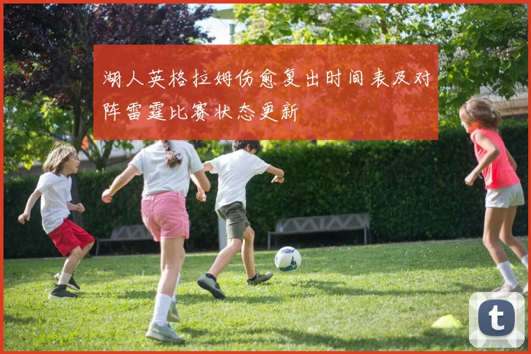 湖人英格拉姆伤愈复出时间表及对阵雷霆比赛状态更新