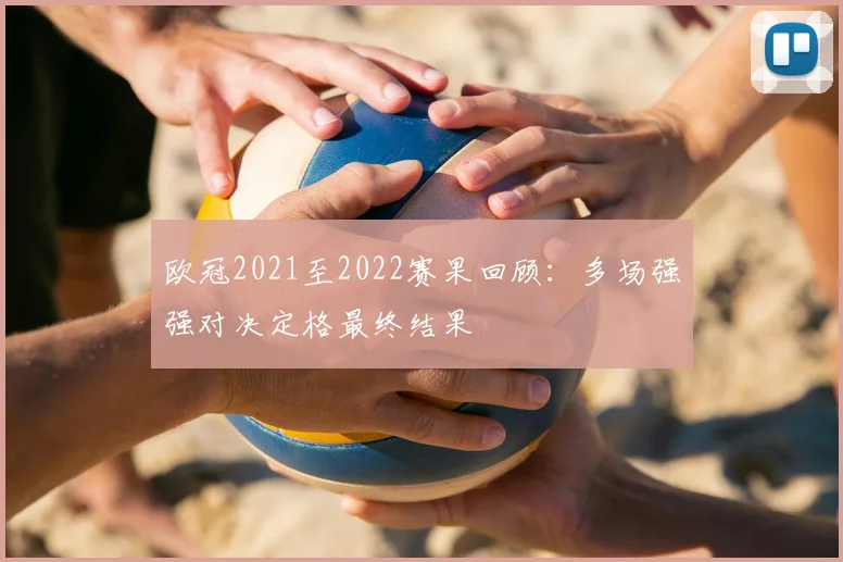 欧冠2021至2022赛果回顾：多场强强对决定格最终结果