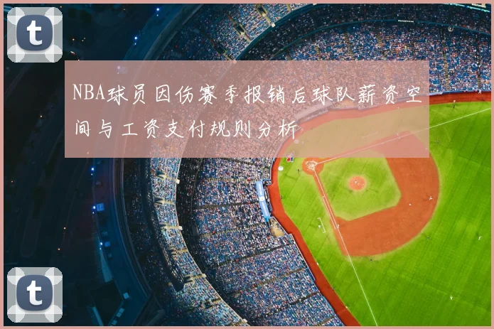 NBA球员因伤赛季报销后球队薪资空间与工资支付规则分析