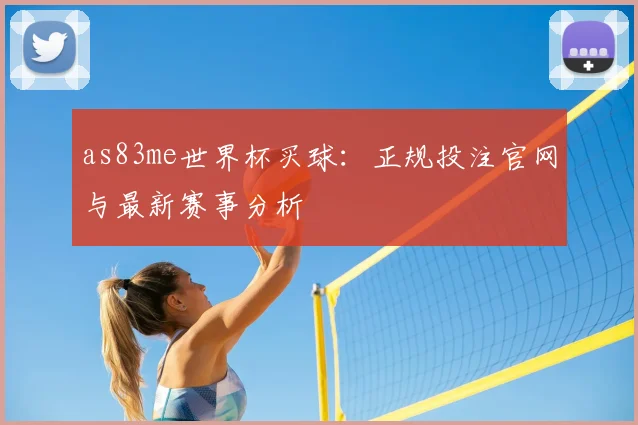 as83me世界杯买球:正规投注官网与最新赛事分析