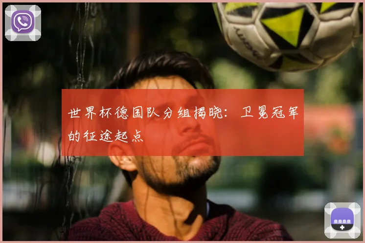 世界杯德国队分组揭晓:卫冕冠军的征途起点