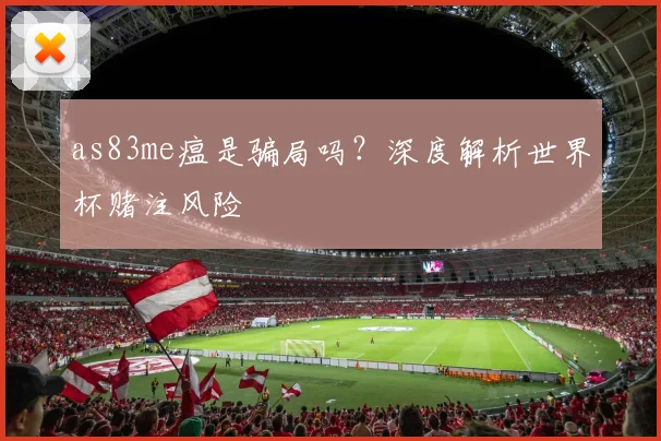 as83me瘟是骗局吗?深度解析世界杯赌注风险