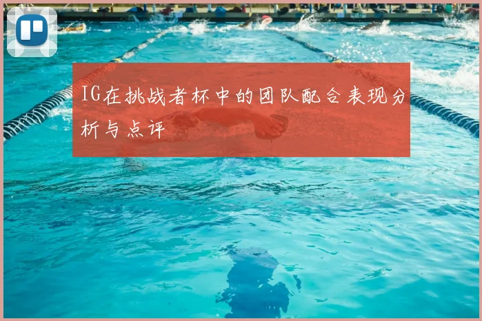 IG在挑战者杯中的团队配合表现分析与点评