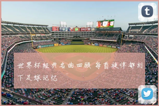 世界杯经典名曲回顾 每首旋律都刻下足球记忆