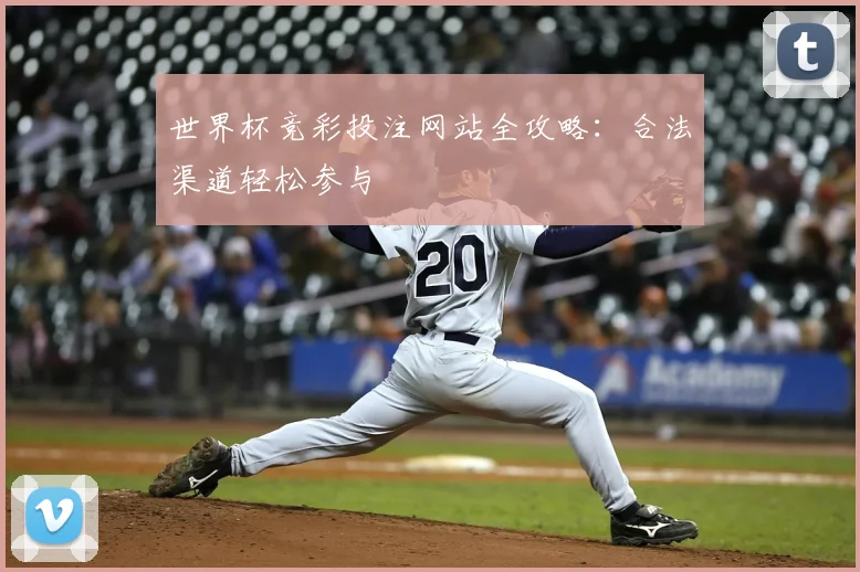 世界杯竞彩投注网站全攻略：合法渠道轻松参与