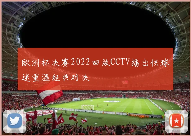 欧洲杯决赛2022回放CCTV播出供球迷重温经典对决
