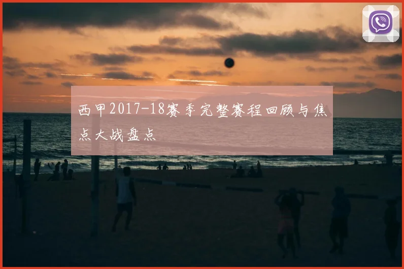 西甲2017-18赛季完整赛程回顾与焦点大战盘点