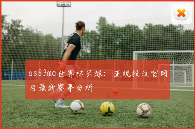 as83me世界杯买球:正规投注官网与最新赛事分析