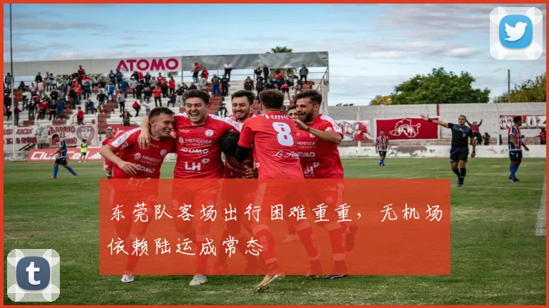 东莞队客场出行困难重重,无机场依赖陆运成常态