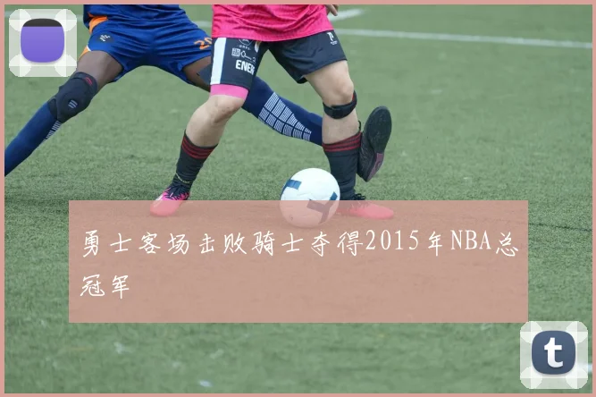 勇士客场击败骑士夺得2015年NBA总冠军