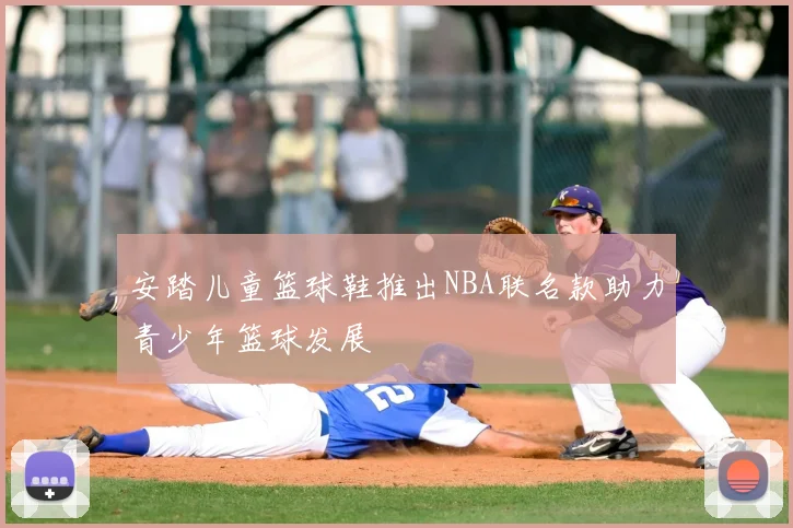安踏儿童篮球鞋推出NBA联名款助力青少年篮球发展
