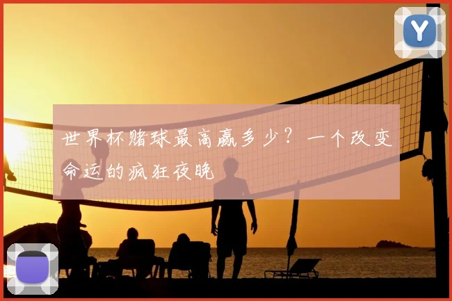 世界杯赌球最高赢多少？一个改变命运的疯狂夜晚