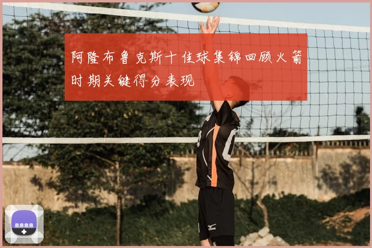 阿隆布鲁克斯十佳球集锦回顾火箭时期关键得分表现