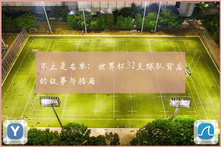不止是名单:世界杯32支球队背后的故事与格局