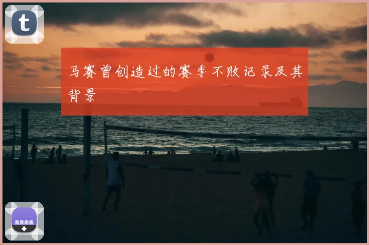 马赛曾创造过的赛季不败记录及其背景