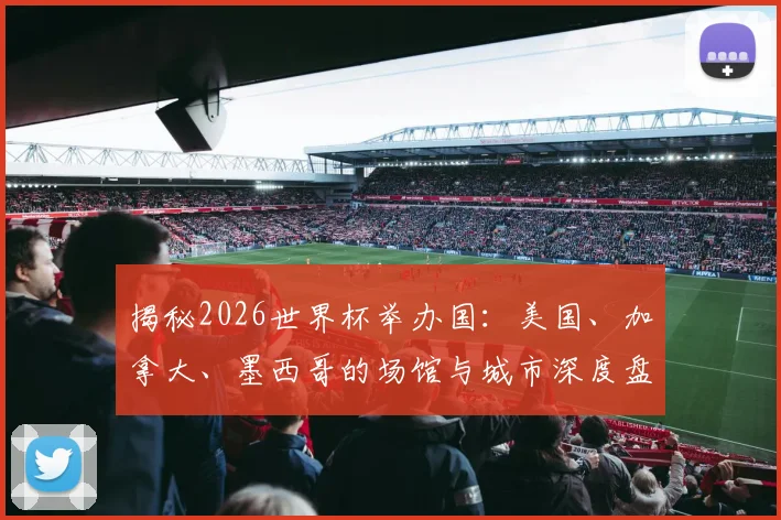 揭秘2026世界杯举办国:美国、加拿大、墨西哥的场馆与城市深度盘点