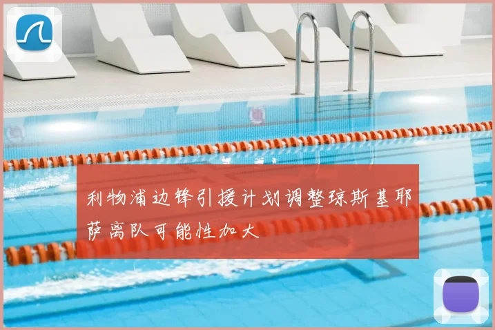 利物浦边锋引援计划调整琼斯基耶萨离队可能性加大