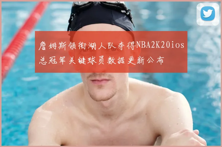 詹姆斯领衔湖人队夺得NBA2K20ios总冠军关键球员数据更新公布