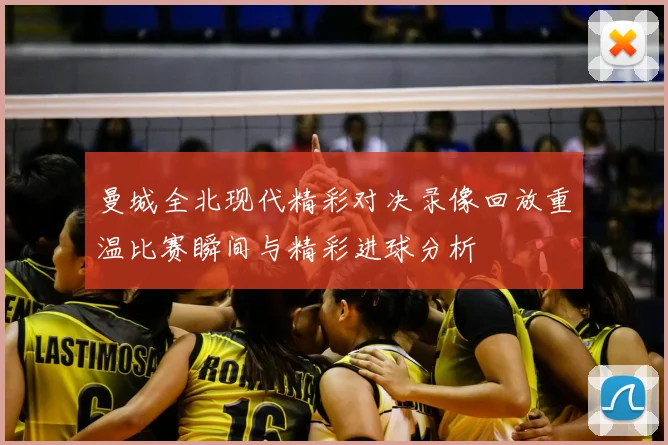 曼城全北现代精彩对决录像回放重温比赛瞬间与精彩进球分析