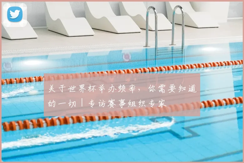 关于世界杯举办频率,你需要知道的一切|专访赛事组织专家