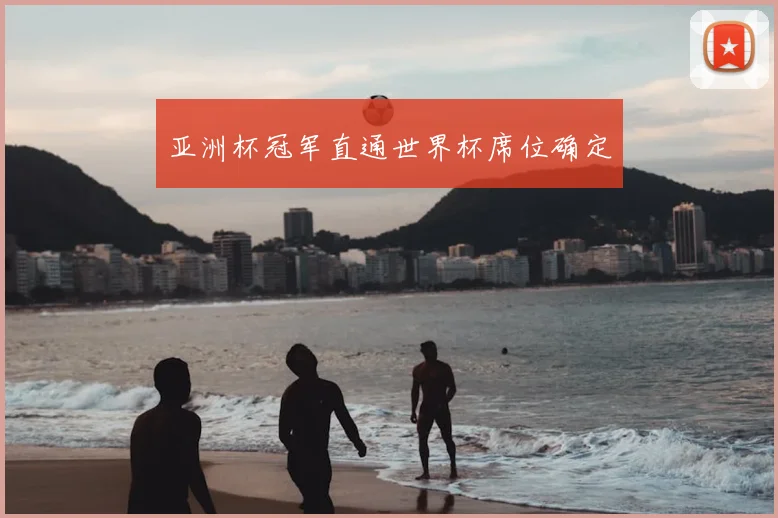 亚洲杯冠军直通世界杯席位确定