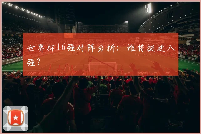 世界杯16强对阵分析:谁将挺进八强?