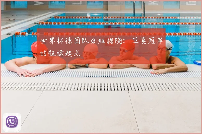 世界杯德国队分组揭晓:卫冕冠军的征途起点