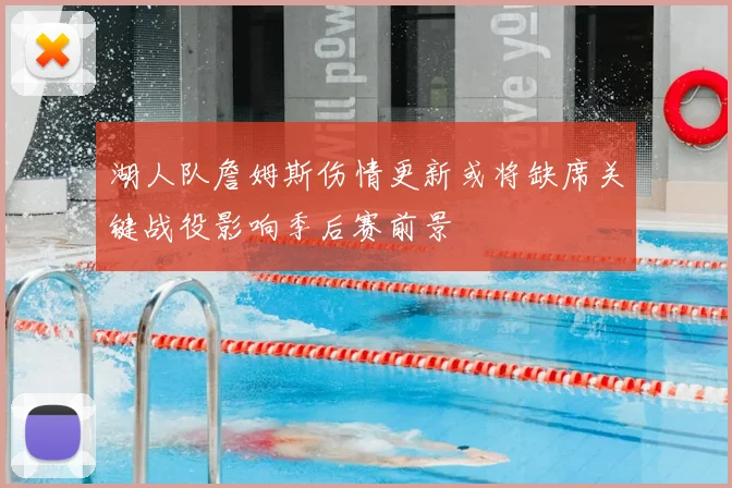 湖人队詹姆斯伤情更新或将缺席关键战役影响季后赛前景