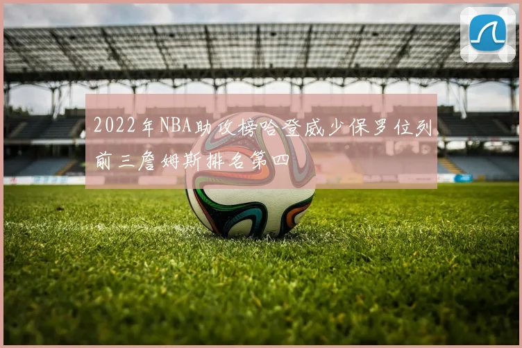 2022年NBA助攻榜哈登威少保罗位列前三詹姆斯排名第四