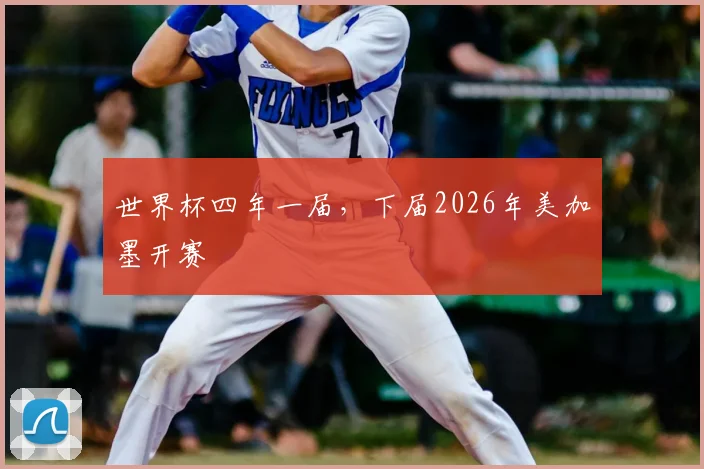 世界杯四年一届,下届2026年美加墨开赛