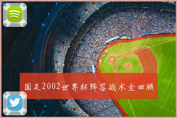 国足2002世界杯阵容战术全回顾